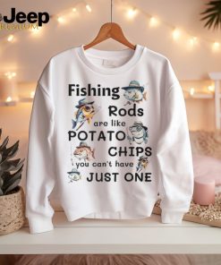 Fishing Rods Are Like Potato Chips You Can't Have Just One T Shirt