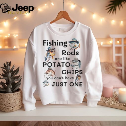 Fishing Rods Are Like Potato Chips You Can’t Have Just One T Shirt