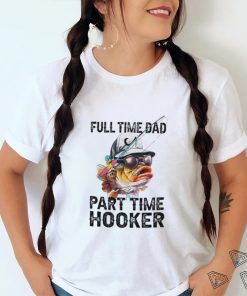 Fishing full time dad part time hooker shirt