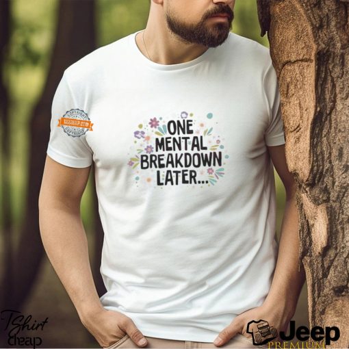 Flower One Mental Breakdown Later Shirt