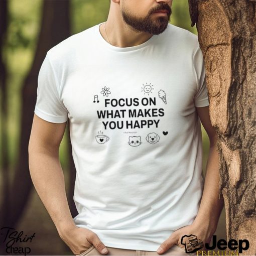 Focus On What Makes You Happy Shirt