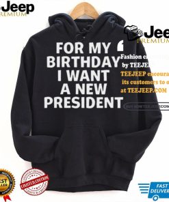 For My Birthday I Want A New President Shirt