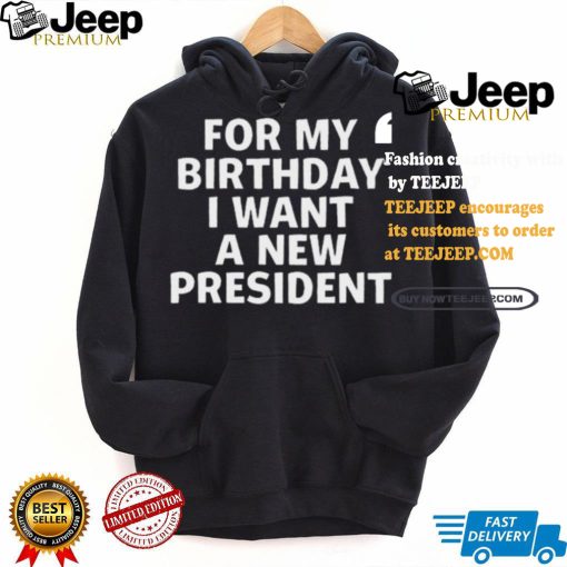 For My Birthday I Want A New President Shirt