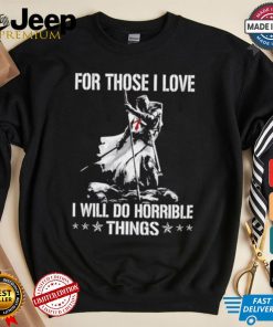 For those I love I will do horrible things shirt