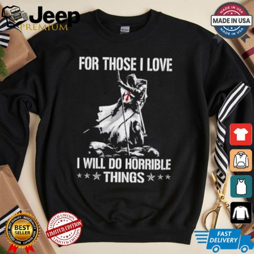 For those I love I will do horrible things shirt