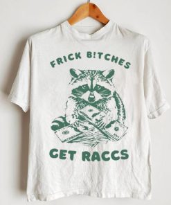 Frick Bitches Get Raccs t shirt