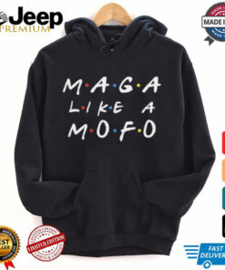 Friends MAGA like a Mofo shirt