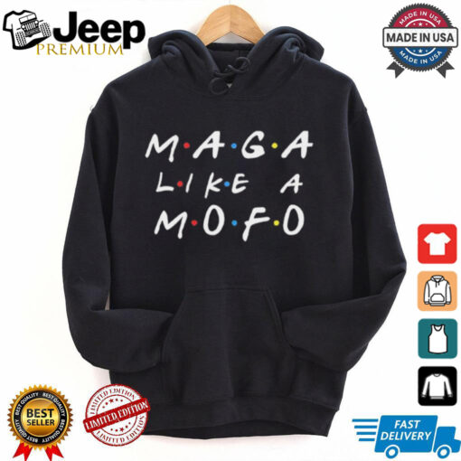 Friends MAGA like a Mofo shirt