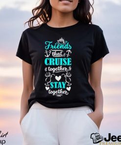 Friends That Cruise Together Stay Together Shirt