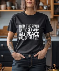 From the river to the sea only peace will set us free shirt