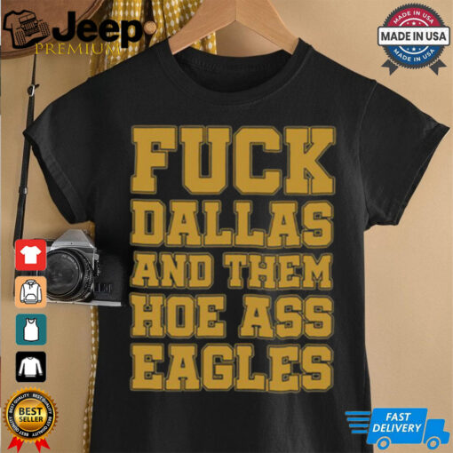 Fuck Dallas And Them Hoe Ass Eagles Shirt