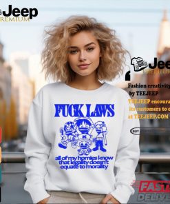 Fuck Laws All Of My Homies Know That Legality Doesn’t Equate To Morality Shirt