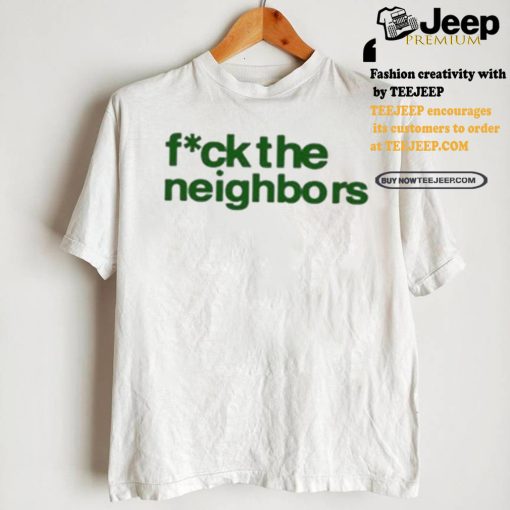 Fuck The Neighbors Shirt