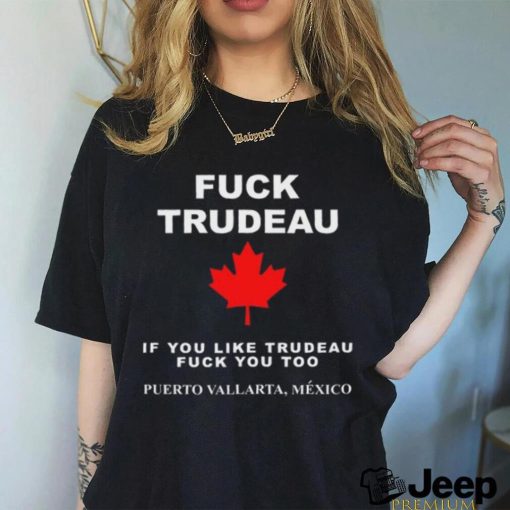 Fuck Trudeau If You Like Trudeau Fuck You Too Puerto Vallarta Mexico Tee shirt