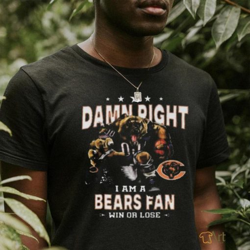 Funny Chicago bears damn right I am a bears fan win or lose shirt