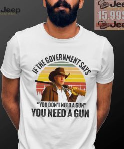 Funny Robert Taylor if the government says you don’t need a gun you need a gun vintage shirt