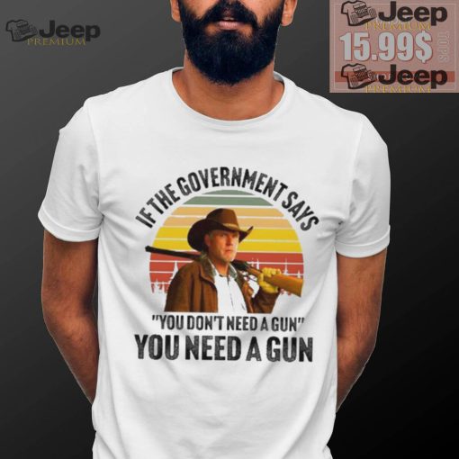 Funny Robert Taylor if the government says you don’t need a gun you need a gun vintage shirt