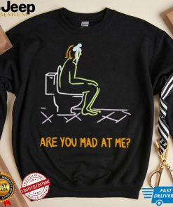 Funny are you mad at me 2024 shirt