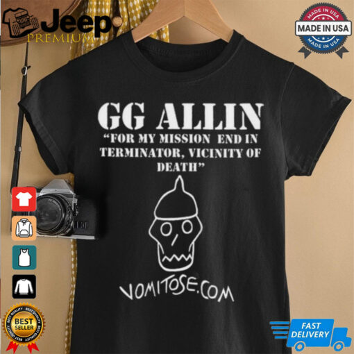 GG Allin For My Mission End In Terminator Vicinity Of Death Vomitose shirt