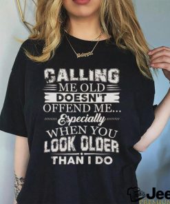 Galling me old doesn't offend me especially when you look older than i do shirt