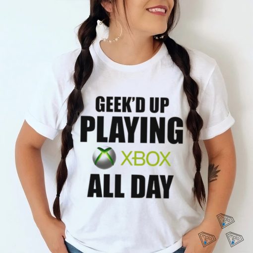 Geeke’d up playing xbox all day shirt