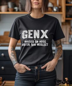 Genx raised on hose water and neglect shirt