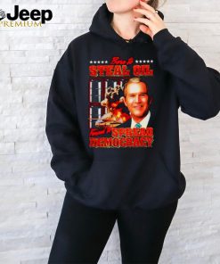 George W. Bush born to steal oil forced to spread democracy shirt