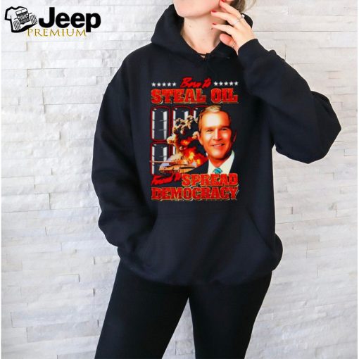 George W. Bush born to steal oil forced to spread democracy shirt