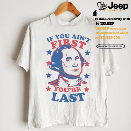 George Washington If You Ain’t First You’re Last Shirt