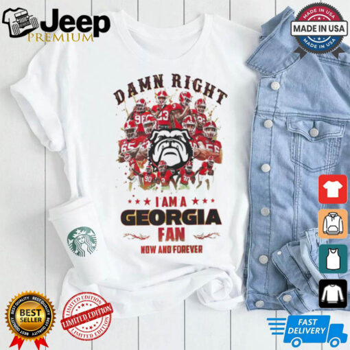 Georgia Bulldogs Damn right I am a Georgia fan now and forever shirt