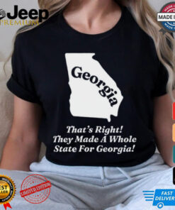 Georgia That's Right They Made A Whole State For Georgia Shirt