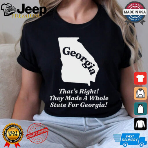 Georgia That’s Right They Made A Whole State For Georgia Shirt