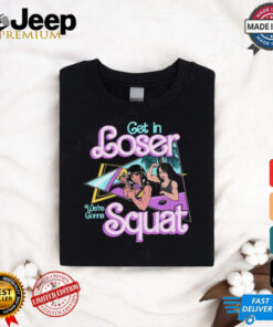 Get In Loser We're Gonna Squat T Shirt