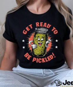 Get Ready to Be Pickled! T Shirt