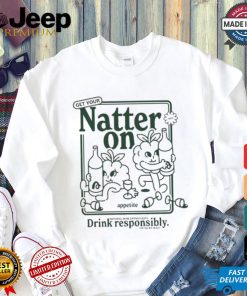 Get Your Natter On Appetite Natural Wine Enthusiasts Drink Responsibly Or So We Hear T shirt