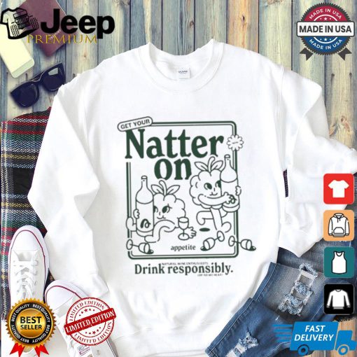 Get Your Natter On Appetite Natural Wine Enthusiasts Drink Responsibly Or So We Hear T shirt