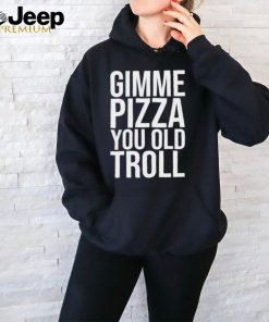Gimme Pizza You Old Troll Shirt