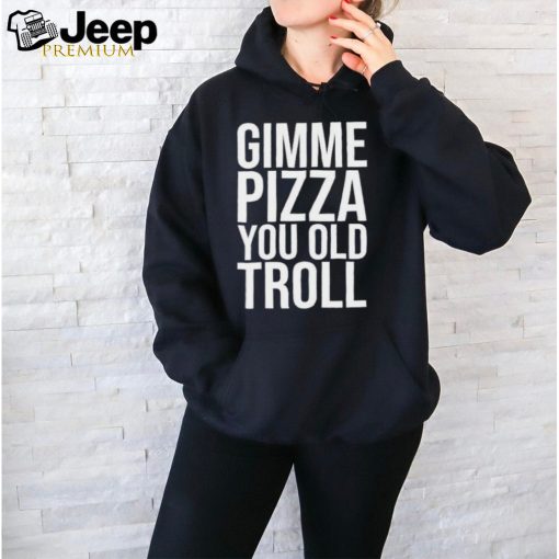 Gimme Pizza You Old Troll Shirt