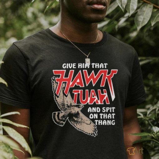 Give Him That Hawk Tuah And Spit On That Thang T Shirts