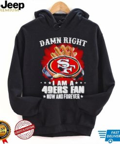 Glove damn right I am a 49ers fan now and forever shirt