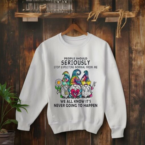 Gnomes people should seriously stop expecting normal from me shirt