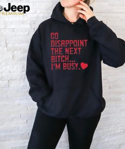 Go Disappoint The Next Bitch I’m Busy t shirt