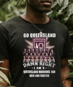 Go Queensland Damne Right I Am A Queensland Maroons Fan Now And Forever T Shirt