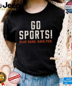 Go Sports! Play Hard. Have Fun. Shirt