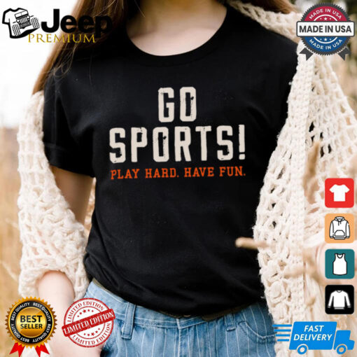 Go Sports! Play Hard. Have Fun. Shirt