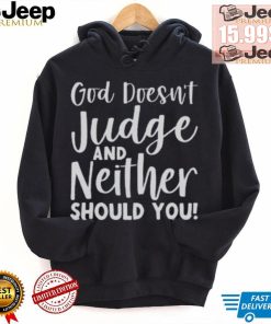 God Doesn’t Judge And Neither Should You Shirt