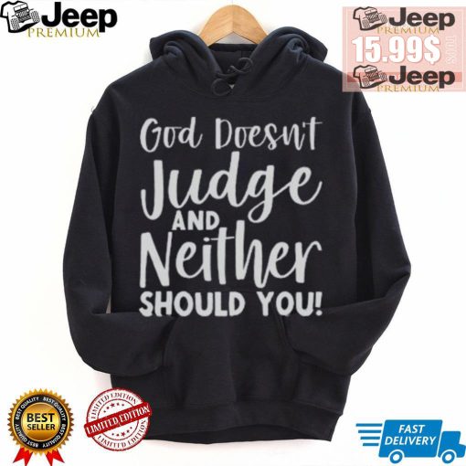 God Doesn’t Judge And Neither Should You Shirt