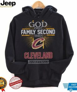 God First Family Second Then Cleveland Basketball Shirt