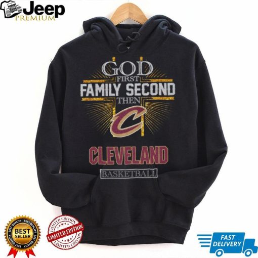 God First Family Second Then Cleveland Basketball Shirt