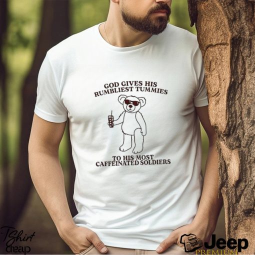 God Gives His Rumbliest Tummies To His Most Caffeinated Soldiers shirt